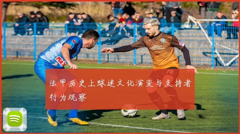 法甲历史上球迷文化演变与支持者行为观察