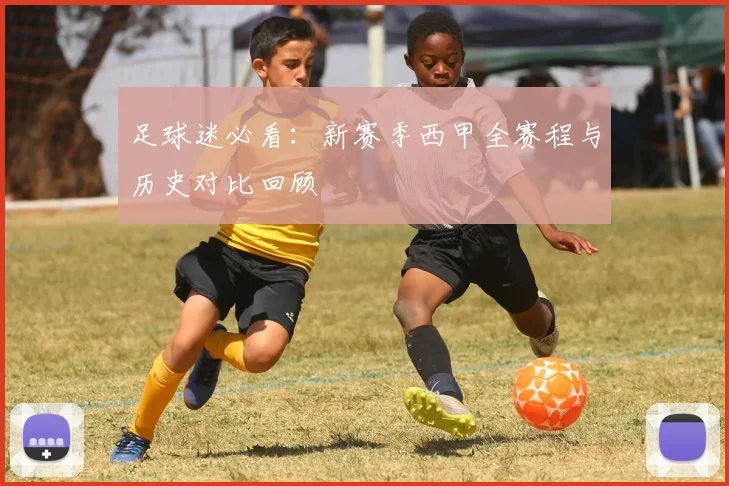 足球迷必看：新赛季西甲全赛程与历史对比回顾