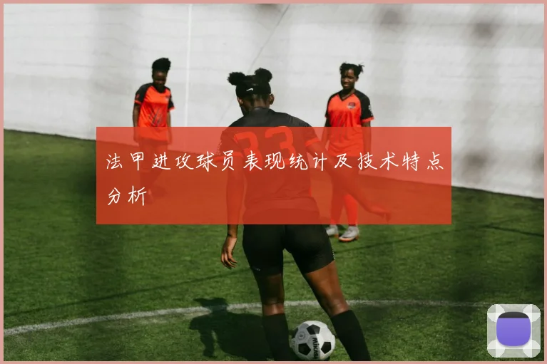 法甲进攻球员表现统计及技术特点分析