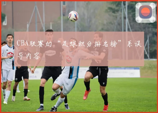 CBA联赛的“足球积分排名榜”系误导内容