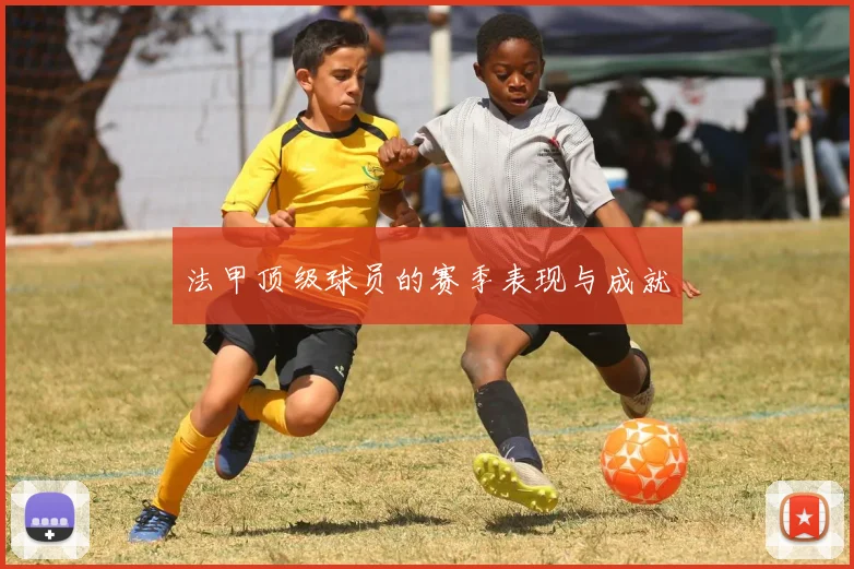 法甲顶级球员的赛季表现与成就