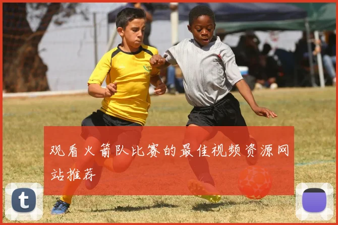 观看火箭队比赛的最佳视频资源网站推荐