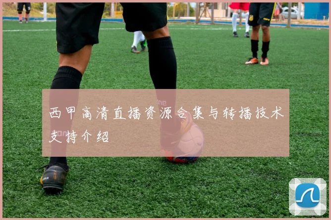 西甲高清直播资源合集与转播技术支持介绍