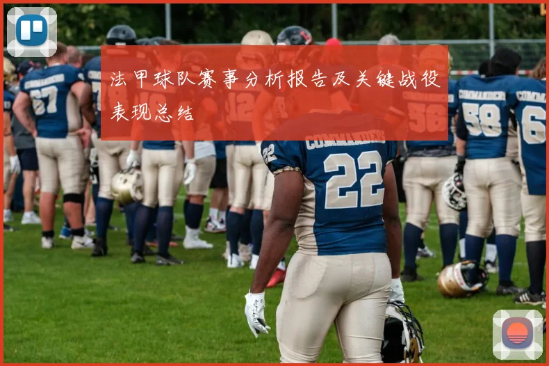 法甲球队赛事分析报告及关键战役表现总结