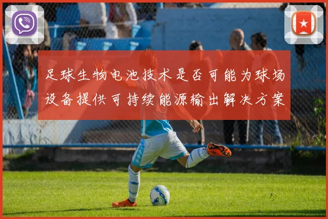 足球生物电池技术是否可能为球场设备提供可持续能源输出解决方案