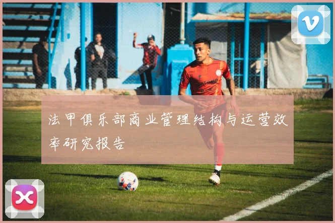 法甲俱乐部商业管理结构与运营效率研究报告