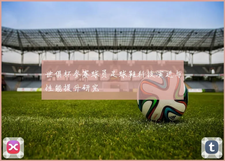 世俱杯参赛球员足球鞋科技演进与性能提升研究