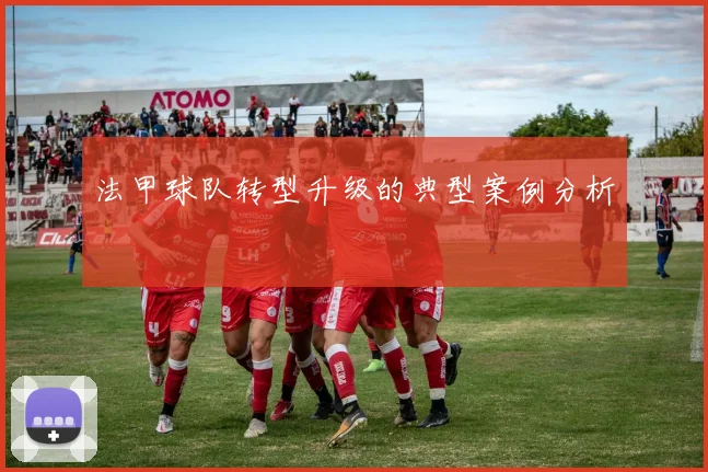 法甲球队转型升级的典型案例分析