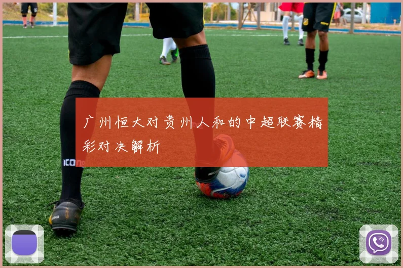广州恒大对贵州人和的中超联赛精彩对决解析